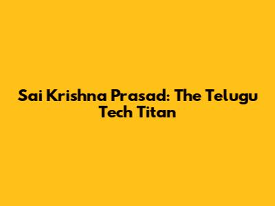 Sai Krishna Prasad: The Telugu Tech Titan