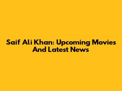 Saif Ali Khan: Upcoming Movies And Latest News