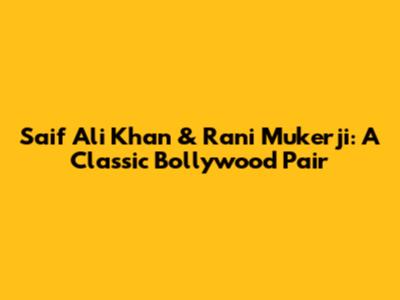 Saif Ali Khan & Rani Mukerji: A Classic Bollywood Pair