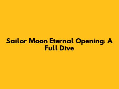 Sailor Moon Eternal Opening: A Full Dive