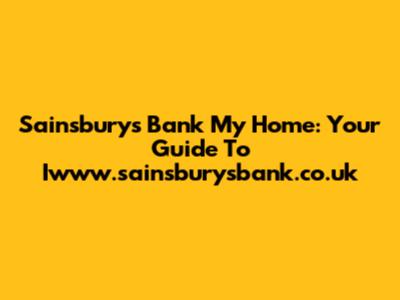 Sainsbury's Bank My Home: Your Guide To Iwww.sainsburysbank.co.uk
