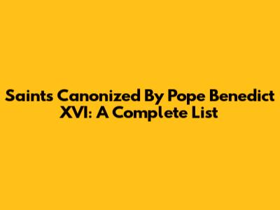 Saints Canonized By Pope Benedict XVI: A Complete List