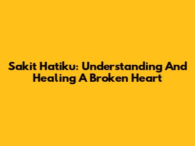 Sakit Hatiku: Understanding And Healing A Broken Heart