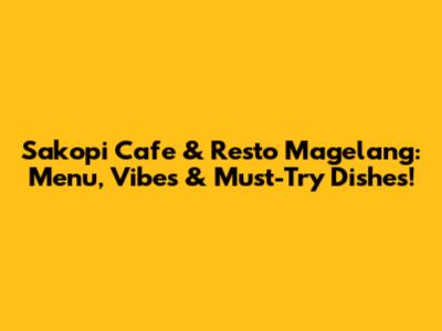 Sakopi Cafe & Resto Magelang: Menu, Vibes & Must-Try Dishes!