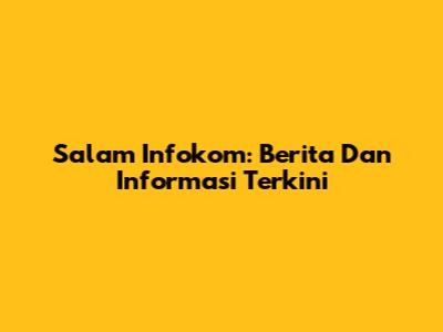 Salam Infokom: Berita Dan Informasi Terkini