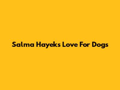 Salma Hayek's Love For Dogs