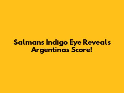 Salman's Indigo Eye Reveals Argentina's Score!