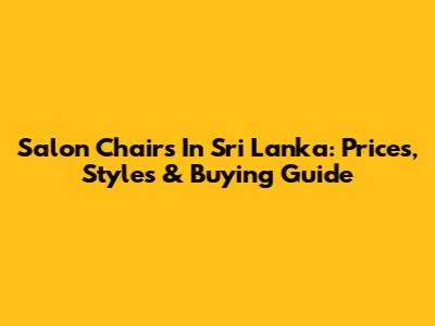 Salon Chairs In Sri Lanka: Prices, Styles & Buying Guide