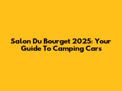 Salon Du Bourget 2025: Your Guide To Camping Cars