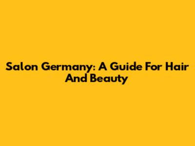 Salon Germany: A Guide For Hair And Beauty