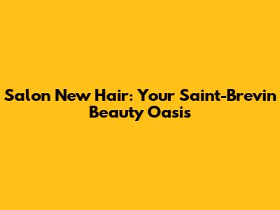 Salon New Hair: Your Saint-Brevin Beauty Oasis