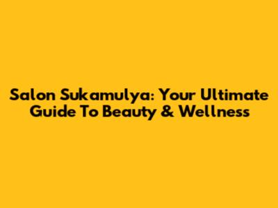Salon Sukamulya: Your Ultimate Guide To Beauty & Wellness