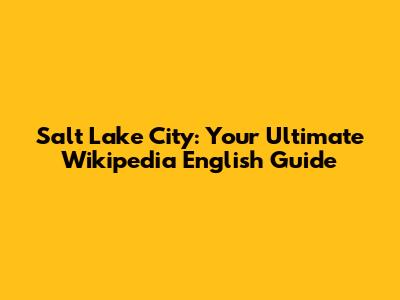 Salt Lake City: Your Ultimate Wikipedia English Guide