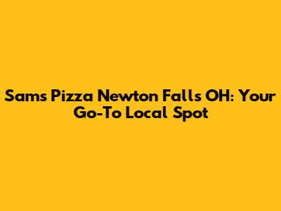 Sam's Pizza Newton Falls OH: Your Go-To Local Spot