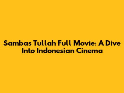 Sambas Tullah Full Movie: A Dive Into Indonesian Cinema
