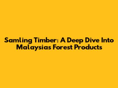 Samling Timber: A Deep Dive Into Malaysia's Forest Products