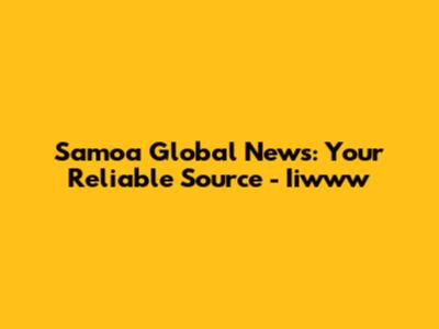 Samoa Global News: Your Reliable Source - Iiwww
