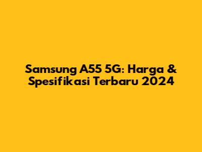 Samsung A55 5G: Harga & Spesifikasi Terbaru 2024