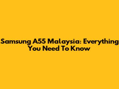 Samsung A55 Malaysia: Everything You Need To Know
