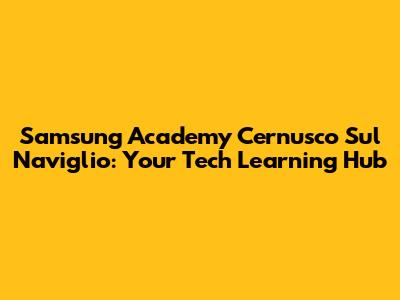 Samsung Academy Cernusco Sul Naviglio: Your Tech Learning Hub