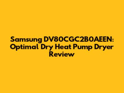 Samsung DV80CGC2B0AEEN: Optimal Dry Heat Pump Dryer Review