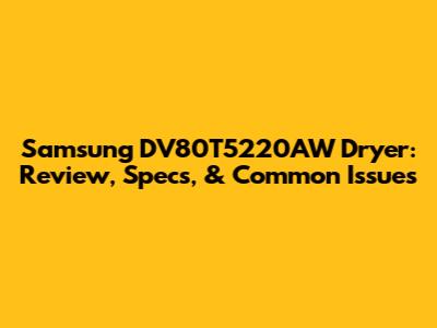 Samsung DV80T5220AW Dryer: Review, Specs, & Common Issues