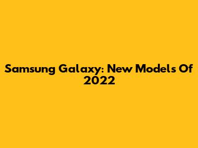 Samsung Galaxy: New Models Of 2022