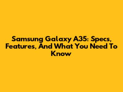 Samsung Galaxy A35: Specs, Features, And What You Need To Know
