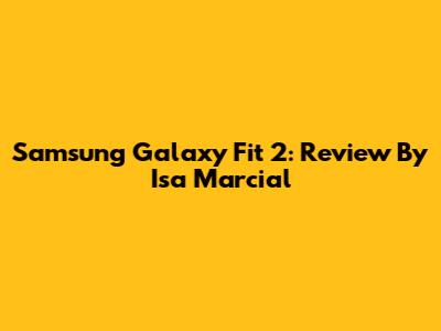 Samsung Galaxy Fit 2: Review By Isa Marcial