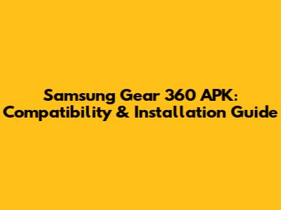 Samsung Gear 360 APK: Compatibility & Installation Guide