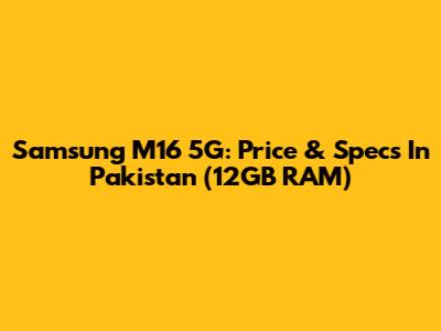 Samsung M16 5G: Price & Specs In Pakistan (12GB RAM)