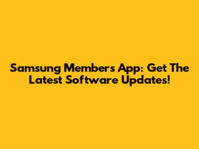 Samsung Members App: Get The Latest Software Updates!