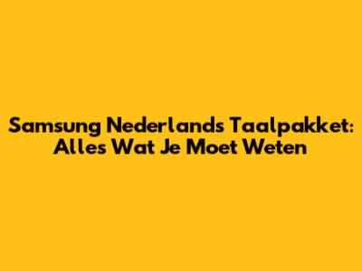 Samsung Nederlands Taalpakket: Alles Wat Je Moet Weten
