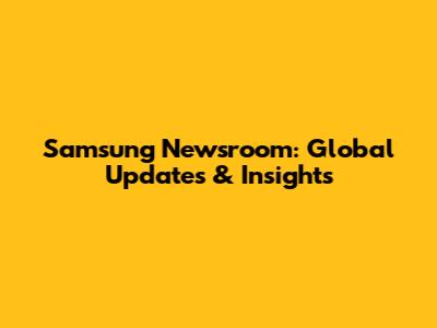 Samsung Newsroom: Global Updates & Insights
