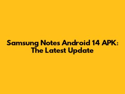 Samsung Notes Android 14 APK: The Latest Update