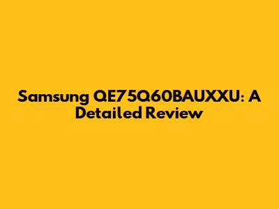 Samsung QE75Q60BAUXXU: A Detailed Review