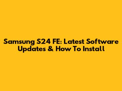 Samsung S24 FE: Latest Software Updates & How To Install