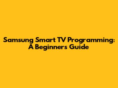 Samsung Smart TV Programming: A Beginner's Guide