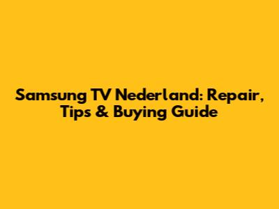 Samsung TV Nederland: Repair, Tips & Buying Guide