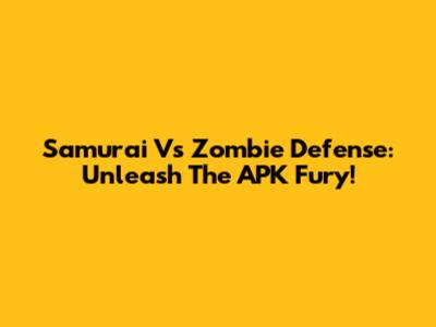 Samurai Vs Zombie Defense: Unleash The APK Fury!