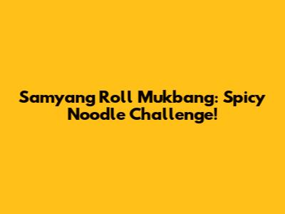 Samyang Roll Mukbang: Spicy Noodle Challenge!