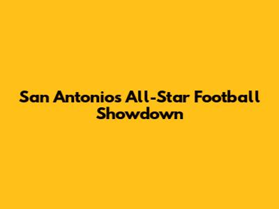 San Antonio's All-Star Football Showdown