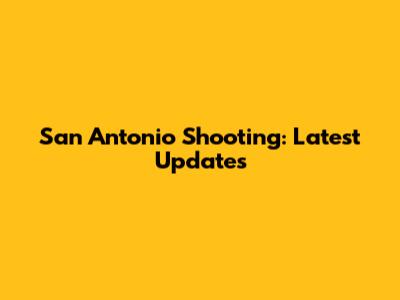 San Antonio Shooting: Latest Updates