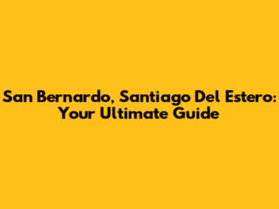 San Bernardo, Santiago Del Estero: Your Ultimate Guide