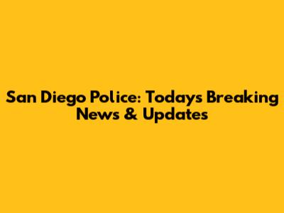 San Diego Police: Today's Breaking News & Updates