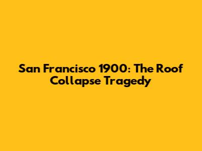 San Francisco 1900: The Roof Collapse Tragedy