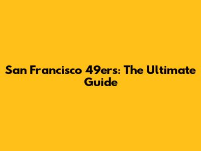 San Francisco 49ers: The Ultimate Guide