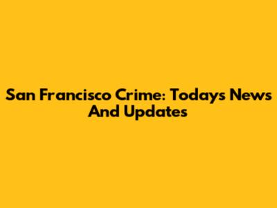 San Francisco Crime: Today's News And Updates