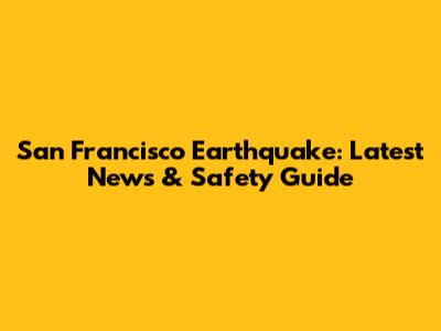San Francisco Earthquake: Latest News & Safety Guide