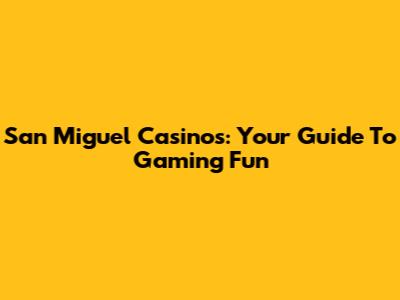 San Miguel Casinos: Your Guide To Gaming Fun